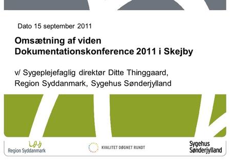 1 Omsætning af viden Dokumentationskonference 2011 i Skejby v/ Sygeplejefaglig direktør Ditte Thinggaard, Region Syddanmark, Sygehus Sønderjylland Dato.