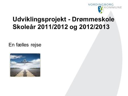 Udviklingsprojekt - Drømmeskole Skoleår 2011/2012 og 2012/2013 En fælles rejse.