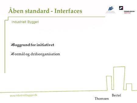 1 Åben standard - Interfaces  Baggrund for initiativet  Formål og drifsorganisation Bertel Industrielt Byggeri Thomsen.