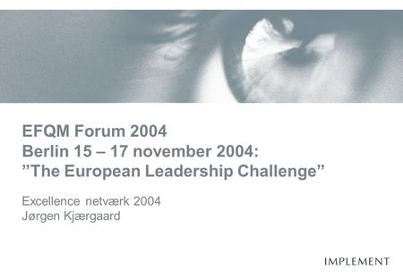 EFQM Forum 2004 Berlin 15 – 17 november 2004: ”The European Leadership Challenge” Excellence netværk 2004 Jørgen Kjærgaard.