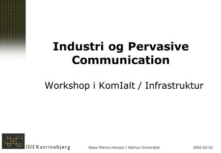2006-02-02Klaus Marius Hansen / Aarhus Universitet Industri og Pervasive Communication Workshop i KomIalt / Infrastruktur.