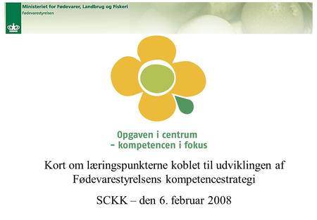 Titel Kort om læringspunkterne koblet til udviklingen af Fødevarestyrelsens kompetencestrategi SCKK – den 6. februar 2008.