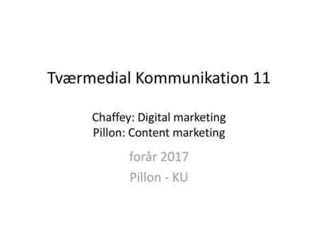 Tværmedial Kommunikation 11 Chaffey: Digital marketing Pillon: Content marketing forår 2017 Pillon - KU.