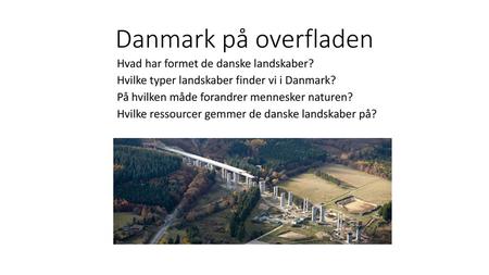 Danmark på overfladen Hvad har formet de danske landskaber?