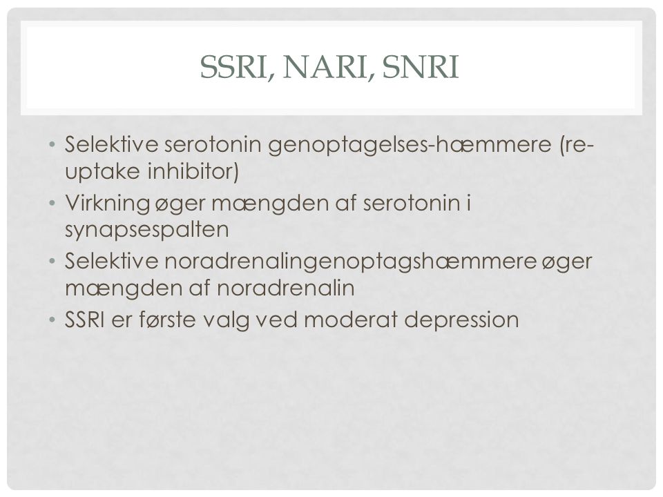 SSRI, NARI, SNRI Selektive serotonin genoptagelses-hæmmere (re-uptake inhibitor) Virkning øger mængden af serotonin i synapsespalten.