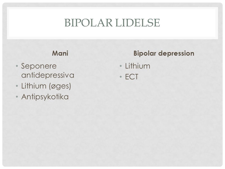 Bipolar lidelse Seponere antidepressiva Lithium (øges) Antipsykotika