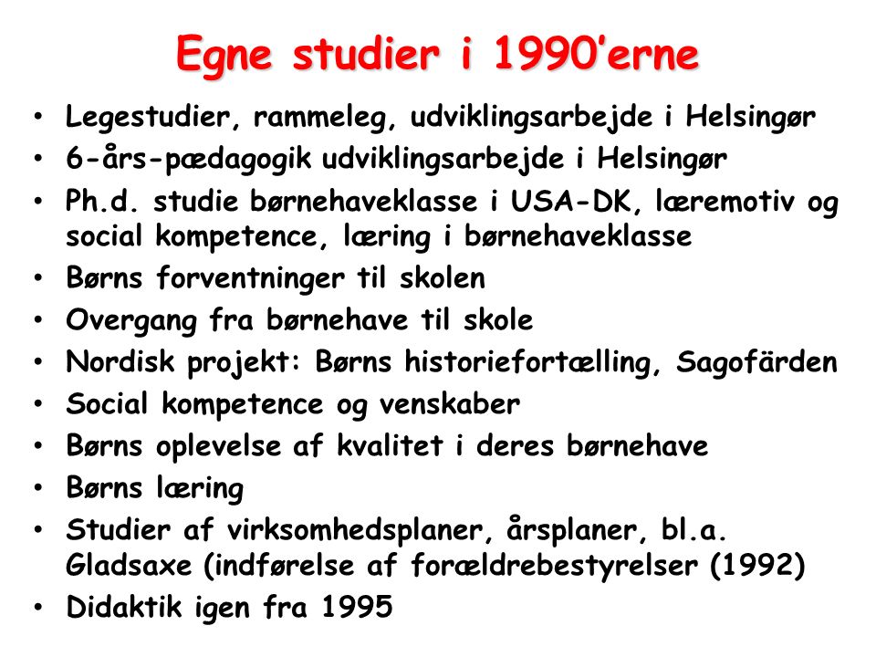 Egne studier i 1990’erne Legestudier, rammeleg, udviklingsarbejde i Helsingør. 6-års-pædagogik udviklingsarbejde i Helsingør.