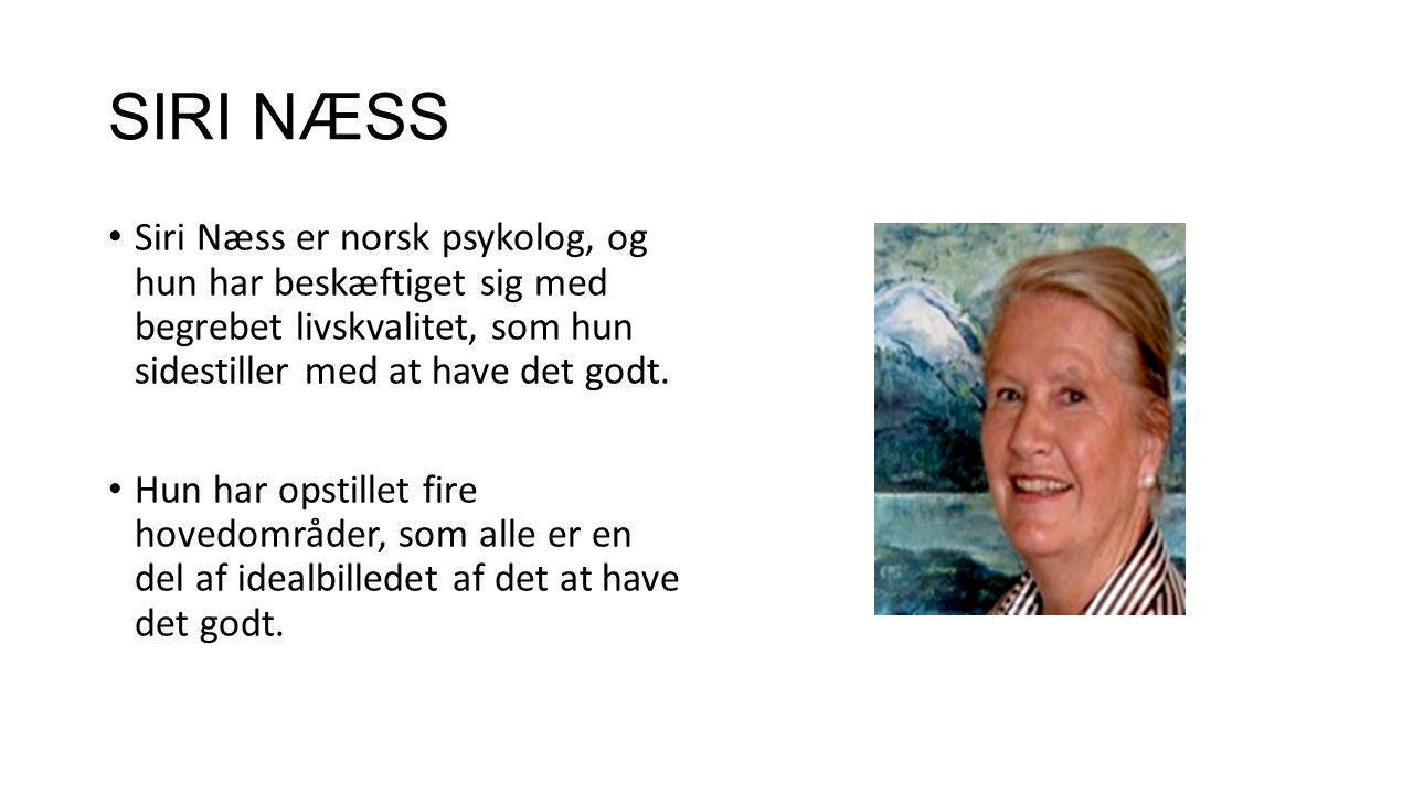 SIRI NÆSS Siri Næss er norsk psykolog, og hun har beskæftiget sig med begrebet livskvalitet, som hun sidestiller med at have det godt.