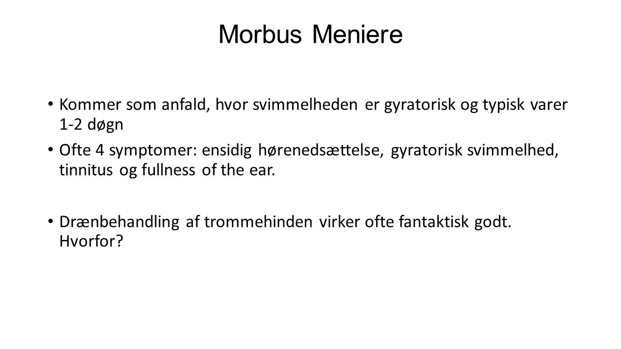Morbus Meniere Kommer som anfald, hvor svimmelheden er gyratorisk og typisk varer 1-2 døgn.
