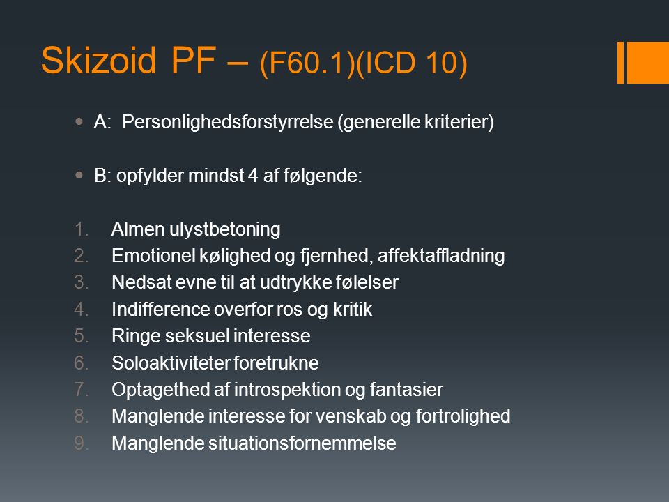 Skizoid PF – (F60.1)(ICD 10) A: Personlighedsforstyrrelse (generelle kriterier) B: opfylder mindst 4 af følgende: