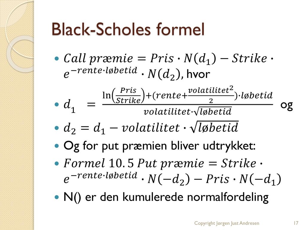 Black-Scholes formel 𝐶𝑎𝑙𝑙 𝑝𝑟æ𝑚𝑖𝑒=𝑃𝑟𝑖𝑠∙𝑁 𝑑 1 −𝑆𝑡𝑟𝑖𝑘𝑒∙ 𝑒 −𝑟𝑒𝑛𝑡𝑒∙𝑙ø𝑏𝑒𝑡𝑖𝑑 ∙𝑁 𝑑 2 , hvor.