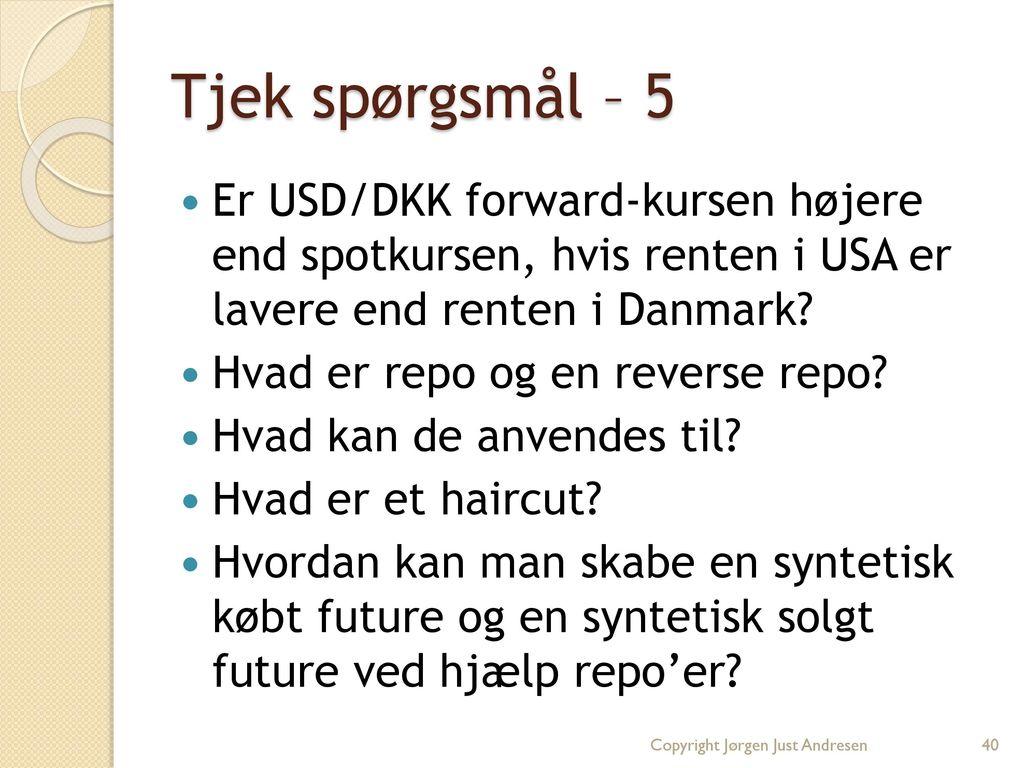 Tjek spørgsmål – 5 Er USD/DKK forward-kursen højere end spotkursen, hvis renten i USA er lavere end renten i Danmark