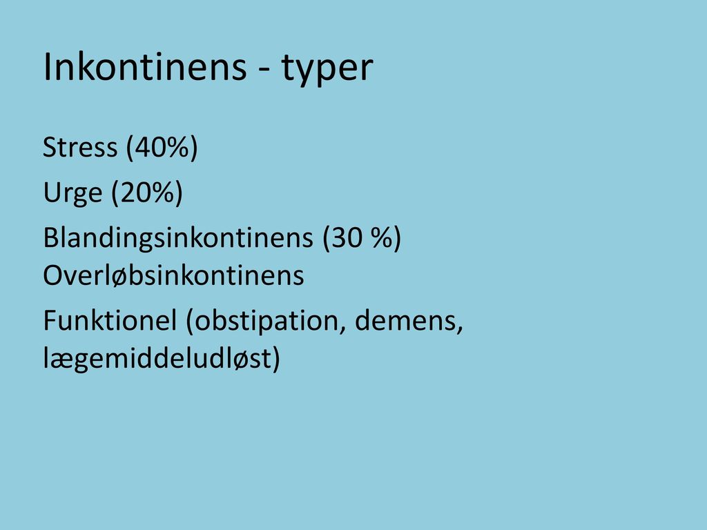Inkontinens - typer Stress (40%) Urge (20%) Blandingsinkontinens (30 %) Overløbsinkontinens Funktionel (obstipation, demens, lægemiddeludløst)