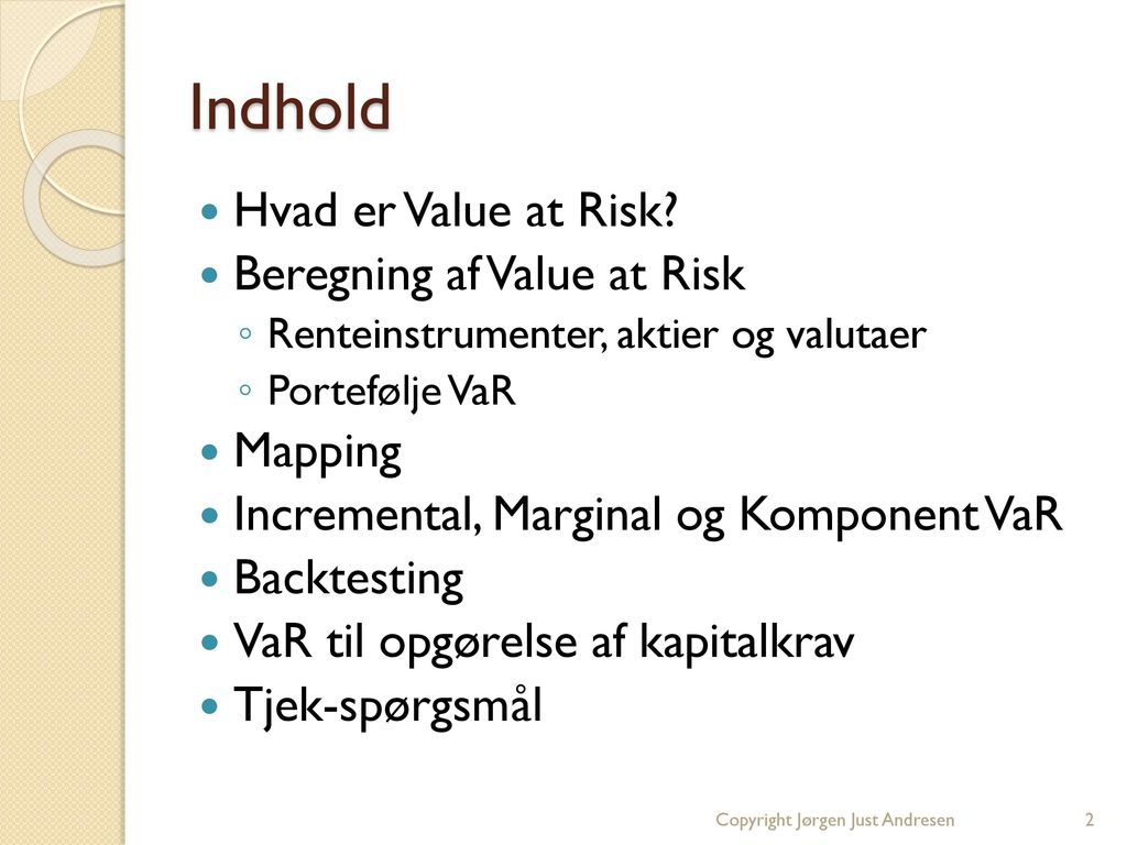 Indhold Hvad er Value at Risk Beregning af Value at Risk Mapping