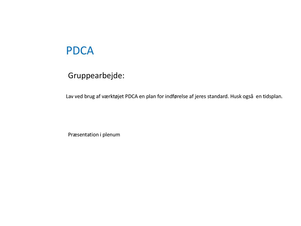 PDCA Gruppearbejde: Lav ved brug af værktøjet PDCA en plan for indførelse af jeres standard. Husk også en tidsplan.