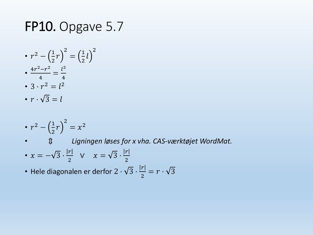 FP10. Opgave 5.7 𝑟 2 − 1 2 𝑟 2 = 1 2 𝑙 2 4 𝑟 2 − 𝑟 2 4 = 𝑙 2 4 3· 𝑟 2 = 𝑙 2. 𝑟· 3 =𝑙.
