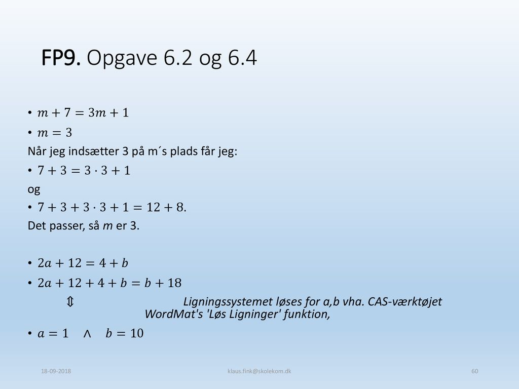 FP9. Opgave 6.2 og 6.4 𝑚+7=3𝑚+1. 𝑚=3. Når jeg indsætter 3 på m´s plads får jeg: 7+3=3·3+1. og ·3+1=12+8.