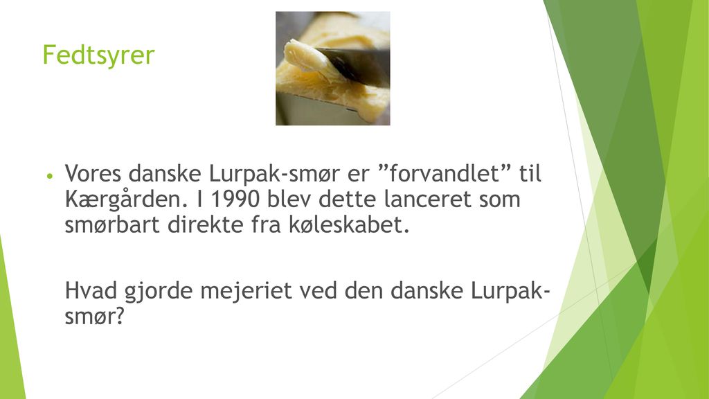 Fedtsyrer Vores danske Lurpak-smør er forvandlet til Kærgården. I 1990 blev dette lanceret som smørbart direkte fra køleskabet.
