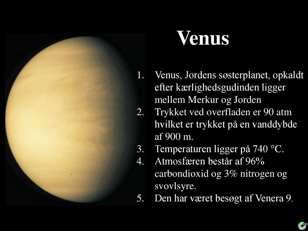 Venus Venus, Jordens søsterplanet, opkaldt efter kærlighedsgudinden ligger mellem Merkur og Jorden.