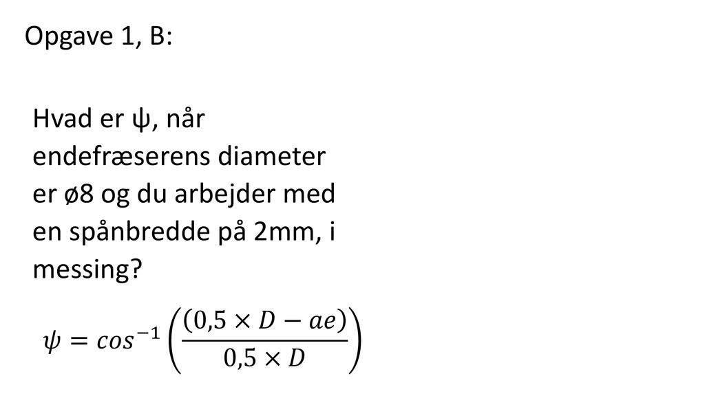 Opgave 1, B: Hvad er ψ, når endefræserens diameter er ø8 og du arbejder med en spånbredde på 2mm, i messing