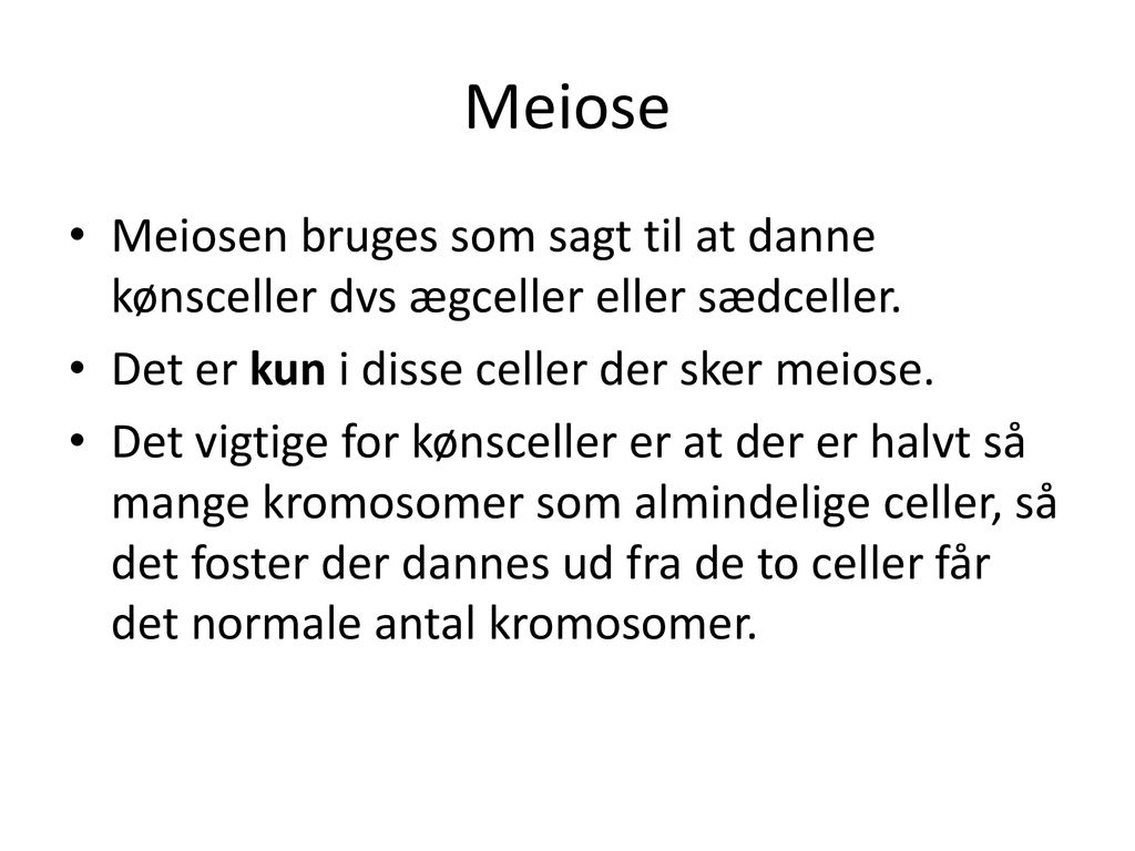 Meiose Meiosen bruges som sagt til at danne kønsceller dvs ægceller eller sædceller. Det er kun i disse celler der sker meiose.