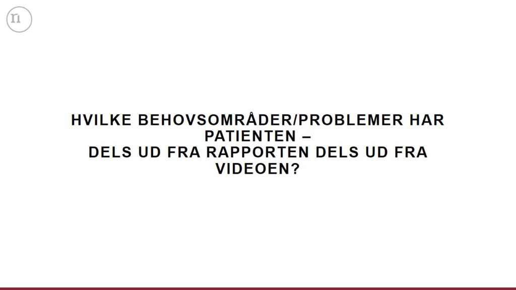 Hvilke behovsområder/problemer har patienten – dels ud fra rapporten dels ud fra videoen