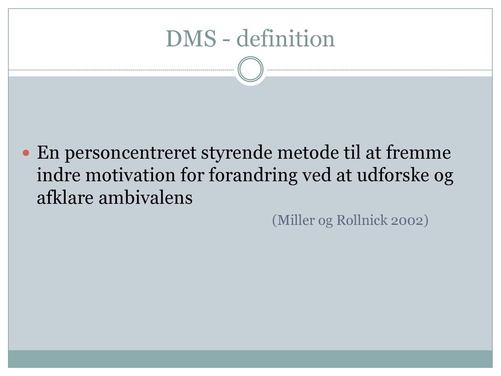 DMS - definition En personcentreret styrende metode til at fremme indre motivation for forandring ved at udforske og afklare ambivalens.