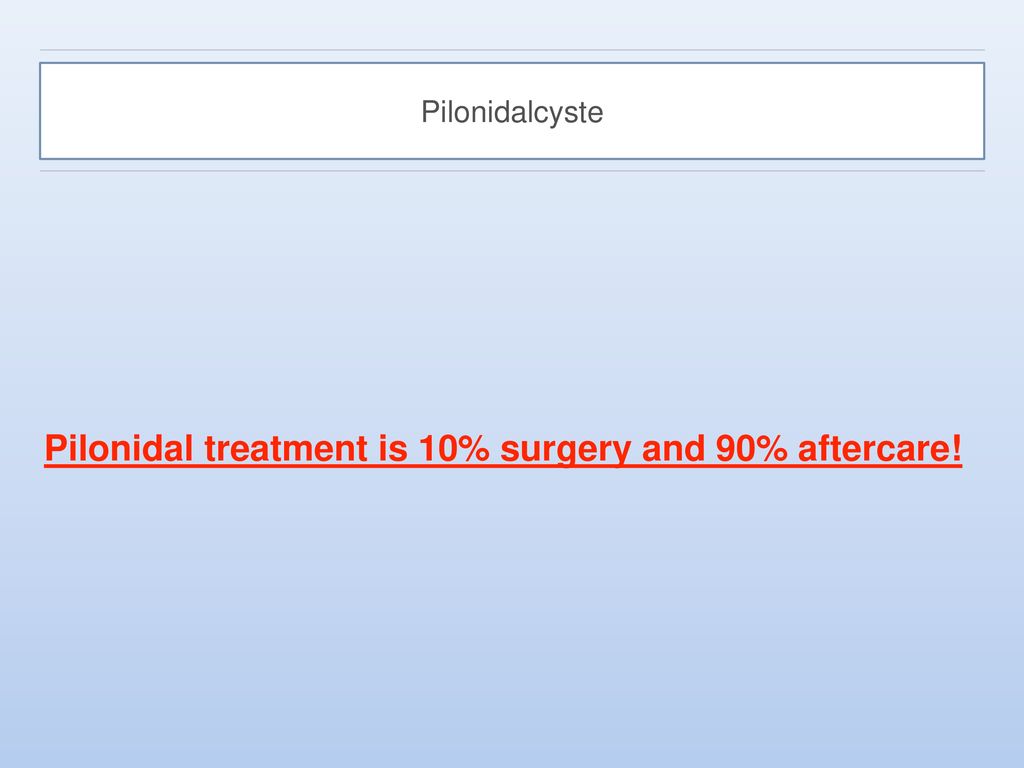 Pilonidal treatment is 10% surgery and 90% aftercare!