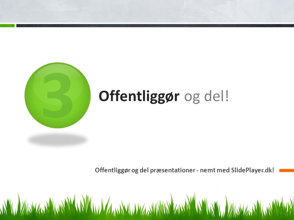 3 Offentliggør og del! Offentliggør og del præsentationer - nemt med SlidePlayer.dk!