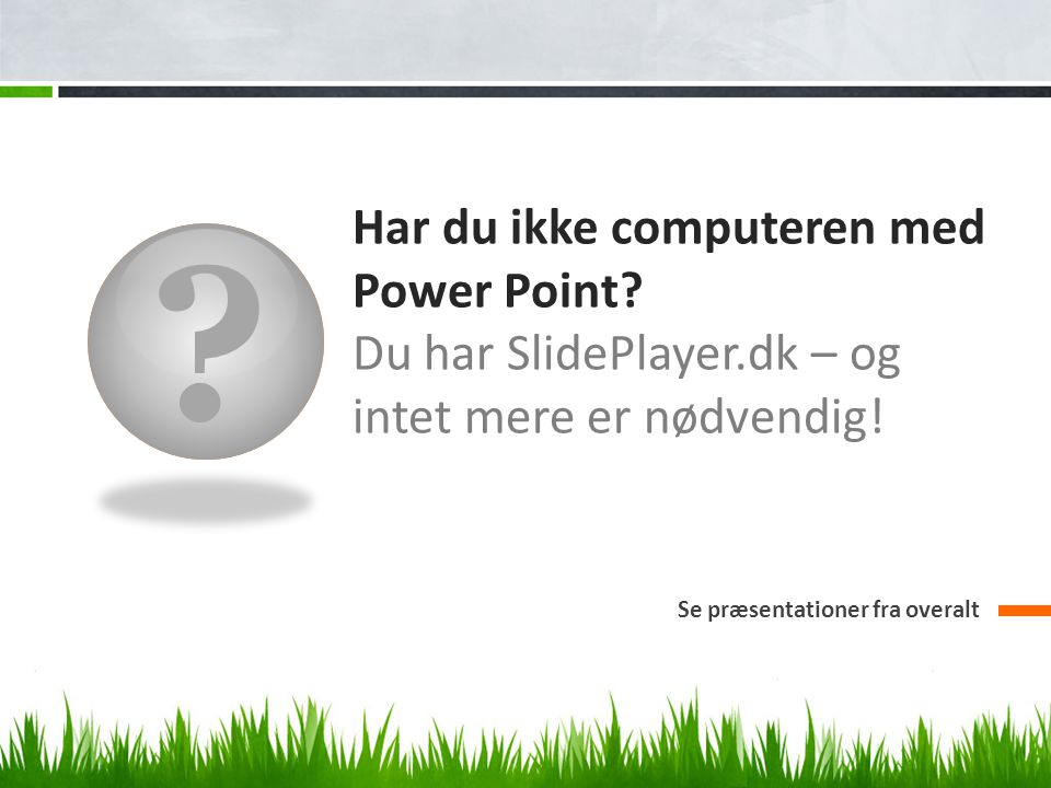Har du ikke computeren med Power Point. Du har SlidePlayer.dk – og intet mere er nødvendig.