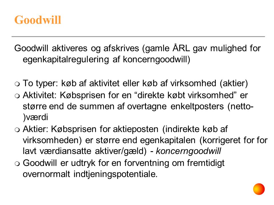 Goodwill Goodwill aktiveres og afskrives (gamle ÅRL gav mulighed for egenkapitalregulering af koncerngoodwill)