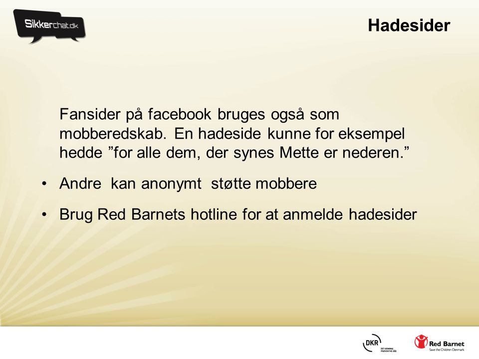 Hadesider Fansider på facebook bruges også som mobberedskab. En hadeside kunne for eksempel hedde for alle dem, der synes Mette er nederen.