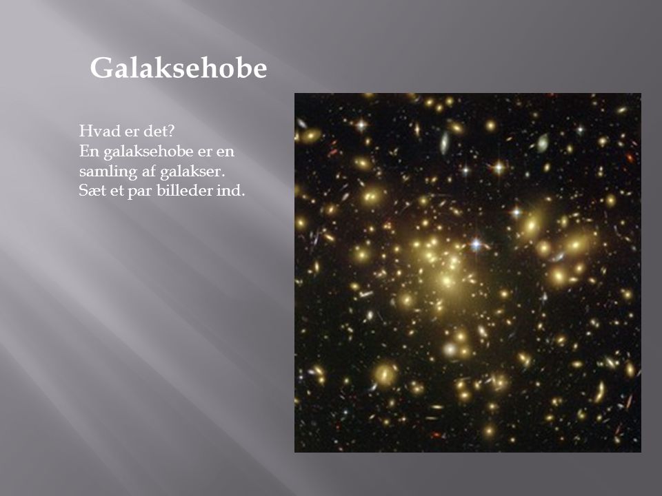 Galaksehobe Hvad er det En galaksehobe er en samling af galakser.