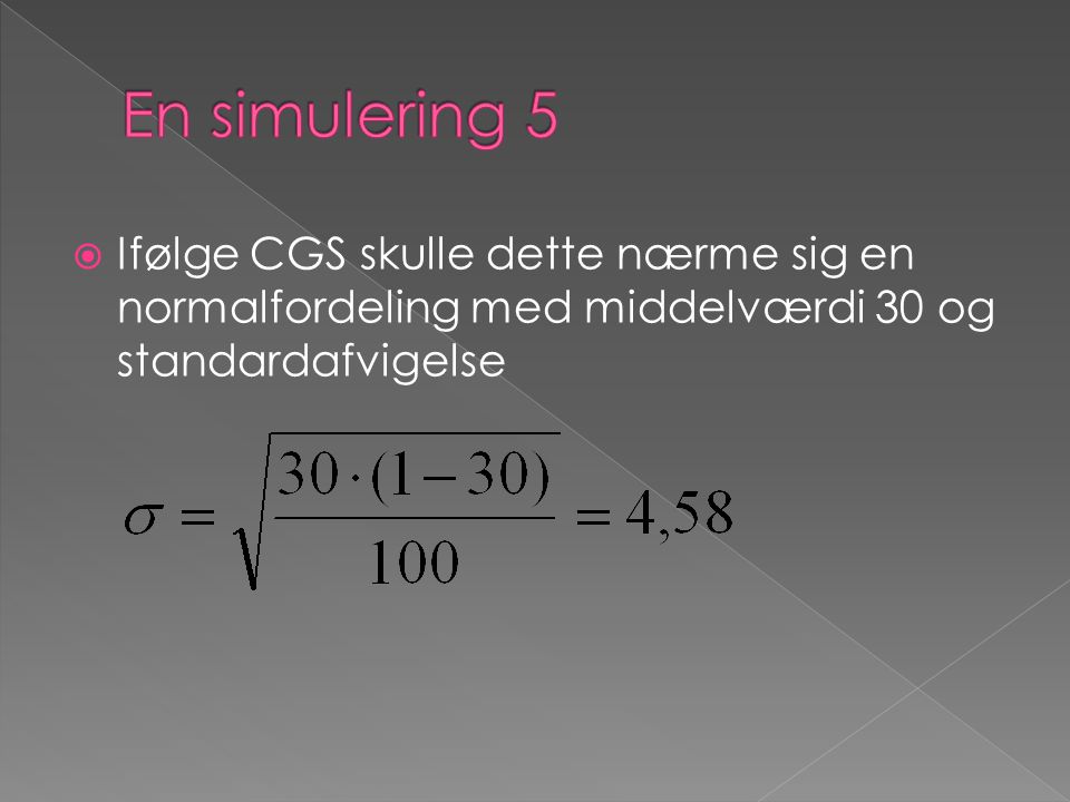 En simulering 5 Ifølge CGS skulle dette nærme sig en normalfordeling med middelværdi 30 og standardafvigelse.