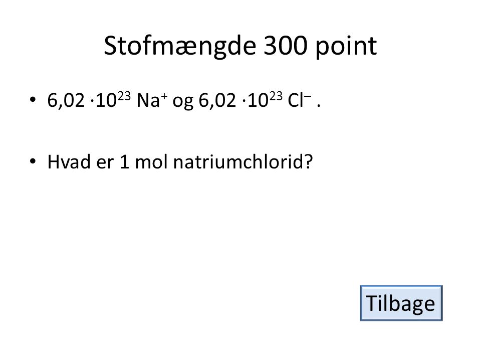 Stofmængde 300 point Tilbage 6,02 ·1023 Na+ og 6,02 ·1023 Cl– .