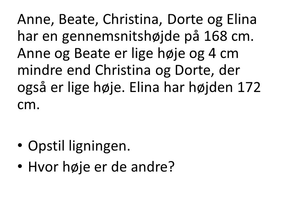 Anne, Beate, Christina, Dorte og Elina har en gennemsnitshøjde på 168 cm. Anne og Beate er lige høje og 4 cm mindre end Christina og Dorte, der også er lige høje. Elina har højden 172 cm.