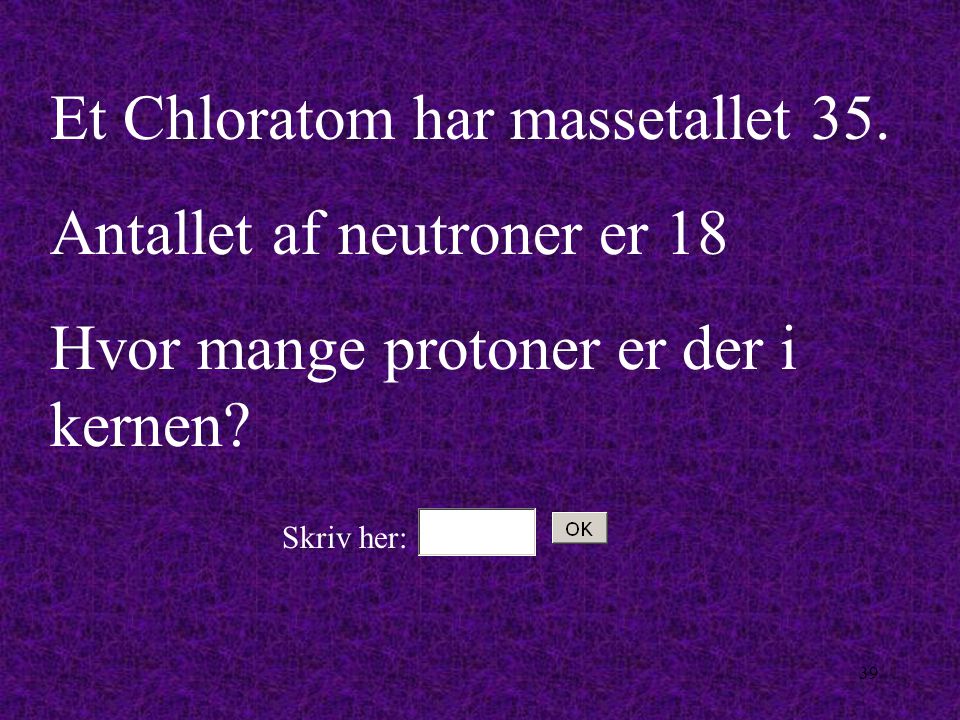 Et Chloratom har massetallet 35. Antallet af neutroner er 18
