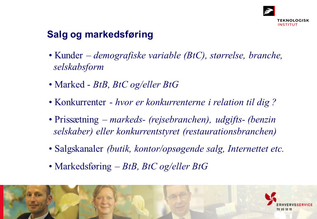 Salg og markedsføring Kunder – demografiske variable (BtC), størrelse, branche, selskabsform. Marked - BtB, BtC og/eller BtG.