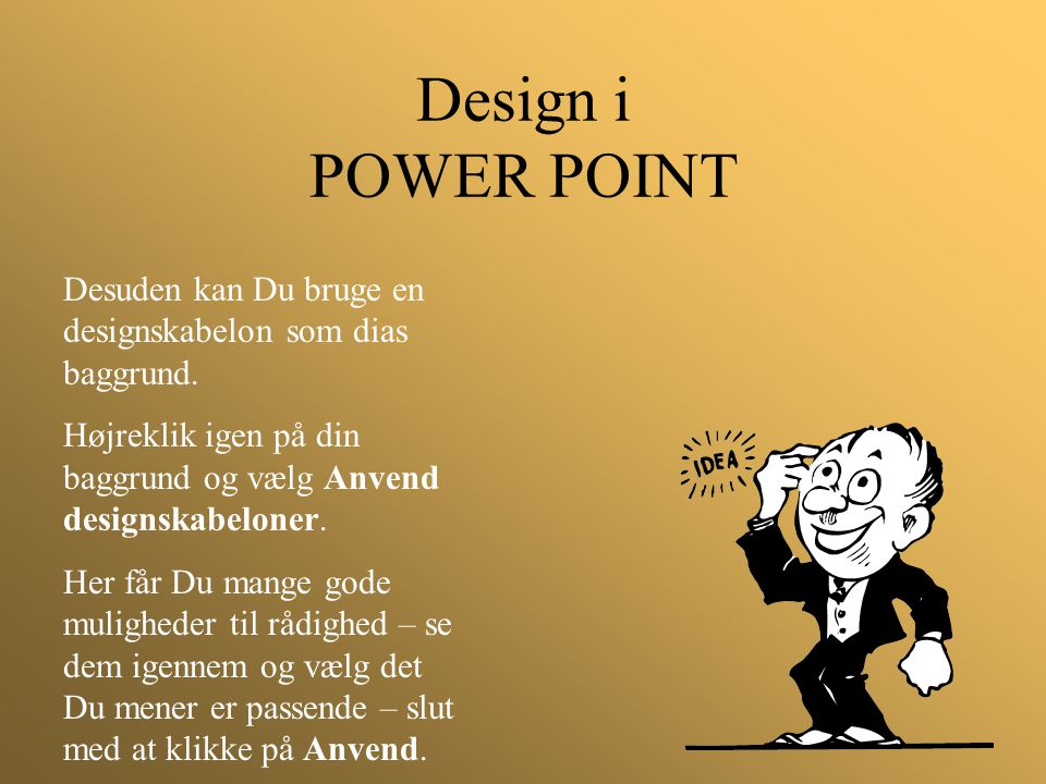 Design i POWER POINT Desuden kan Du bruge en designskabelon som dias baggrund. Højreklik igen på din baggrund og vælg Anvend designskabeloner.