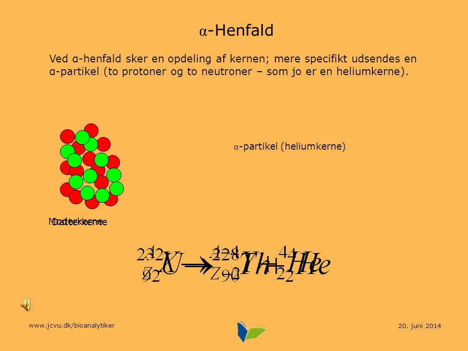 α-Henfald Ved α-henfald sker en opdeling af kernen; mere specifikt udsendes en α-partikel (to protoner og to neutroner – som jo er en heliumkerne).