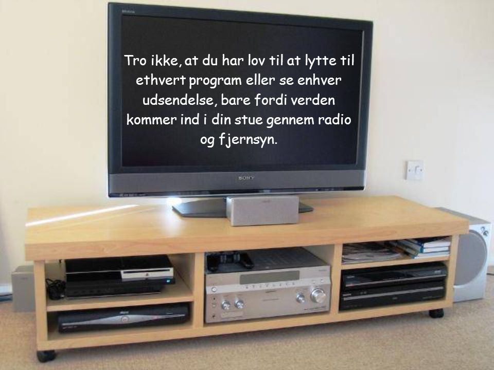 Tro ikke, at du har lov til at lytte til ethvert program eller se enhver udsendelse, bare fordi verden kommer ind i din stue gennem radio og fjernsyn.