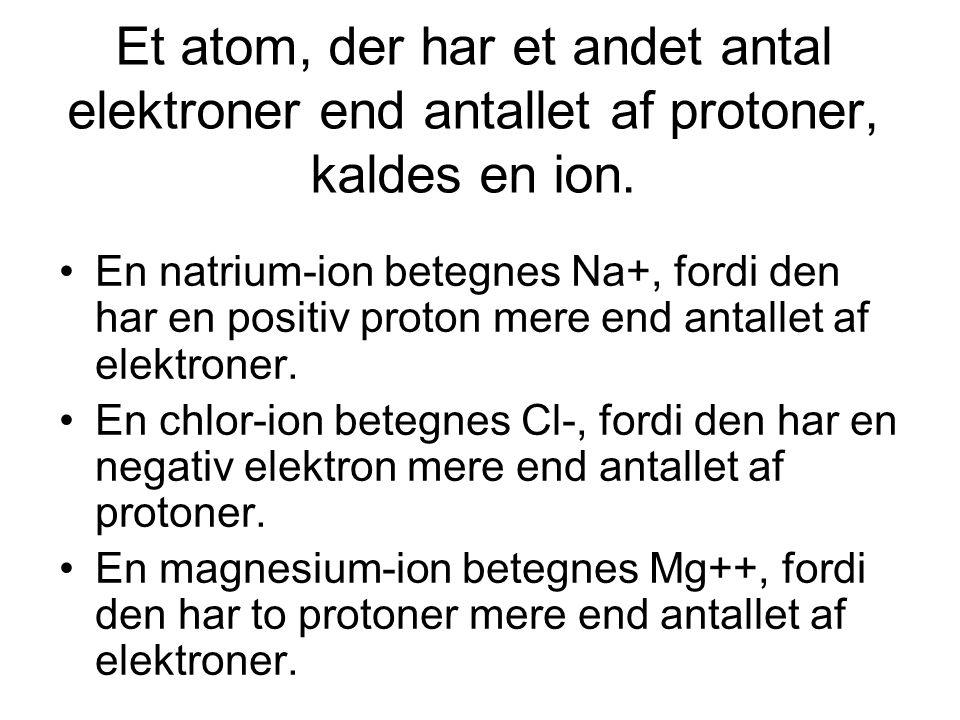 Et atom, der har et andet antal elektroner end antallet af protoner, kaldes en ion.