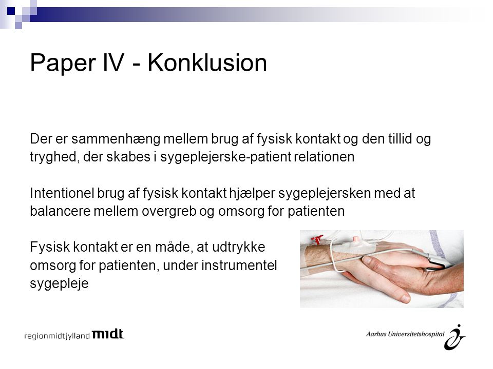 Paper IV - Konklusion Der er sammenhæng mellem brug af fysisk kontakt og den tillid og. tryghed, der skabes i sygeplejerske-patient relationen.