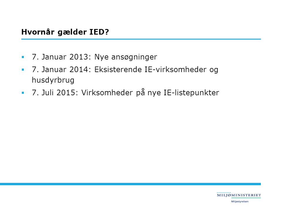 Hvornår gælder IED 7. Januar 2013: Nye ansøgninger. 7. Januar 2014: Eksisterende IE-virksomheder og husdyrbrug.