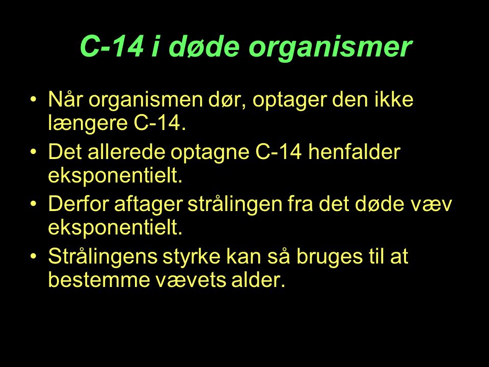 C-14 i døde organismer Når organismen dør, optager den ikke længere C-14. Det allerede optagne C-14 henfalder eksponentielt.