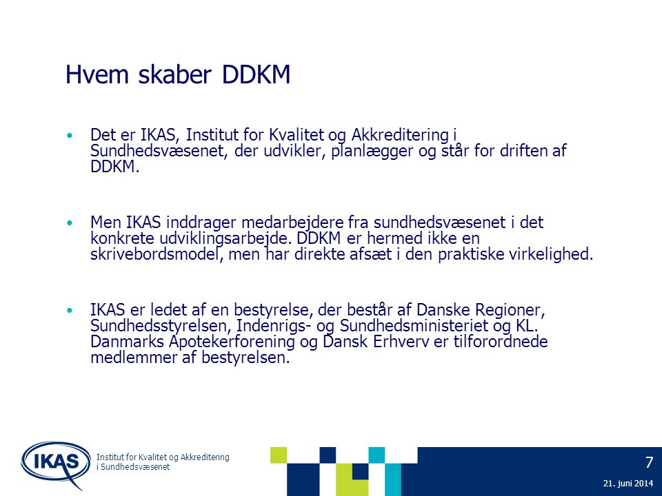 Hvem skaber DDKM Det er IKAS, Institut for Kvalitet og Akkreditering i Sundhedsvæsenet, der udvikler, planlægger og står for driften af DDKM.