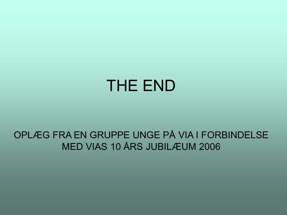 THE END OPLÆG FRA EN GRUPPE UNGE PÅ VIA I FORBINDELSE MED VIAS 10 ÅRS JUBILÆUM 2006