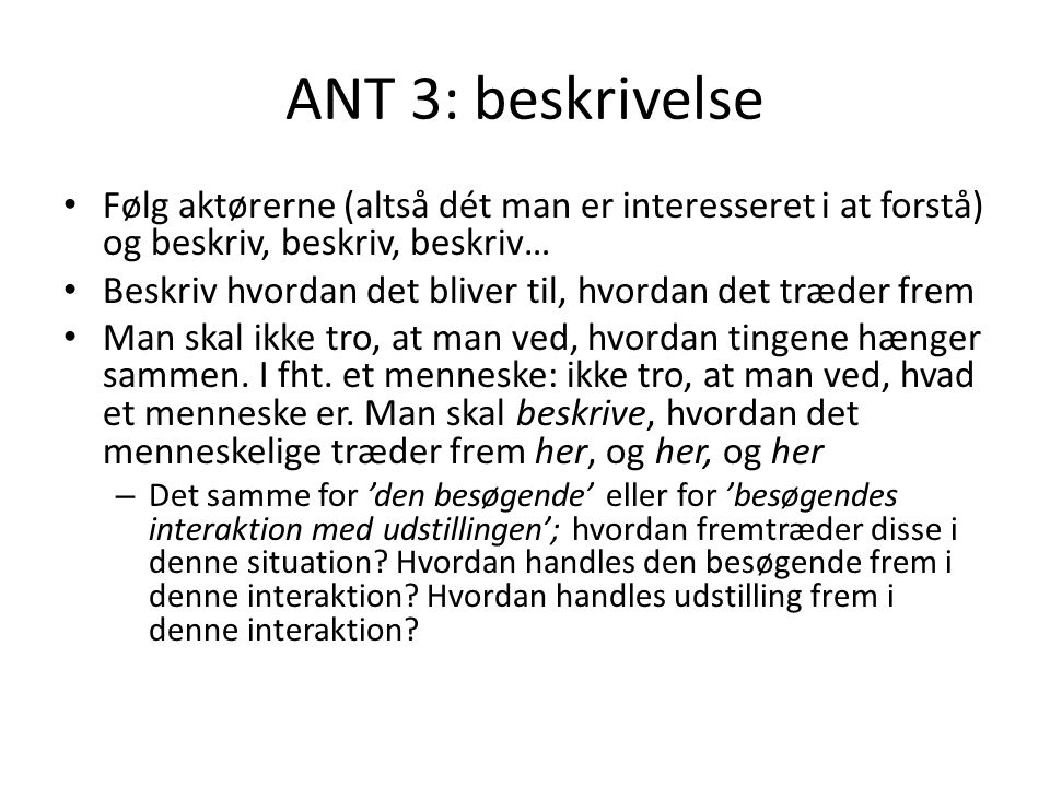 ANT 3: beskrivelse Følg aktørerne (altså dét man er interesseret i at forstå) og beskriv, beskriv, beskriv…