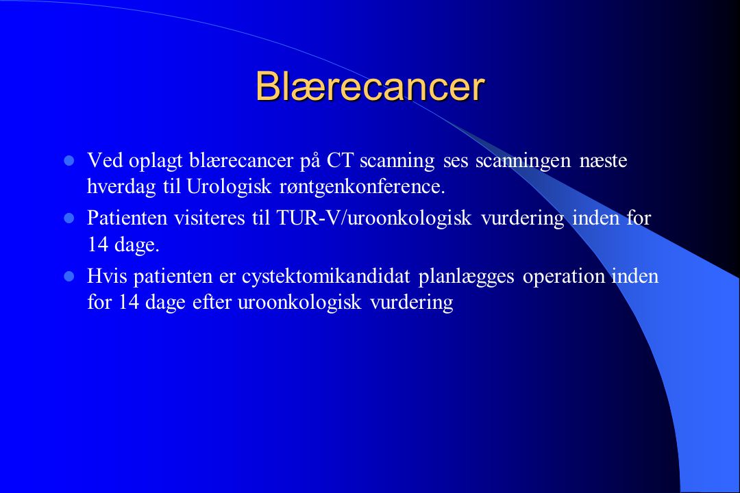 Blærecancer Ved oplagt blærecancer på CT scanning ses scanningen næste hverdag til Urologisk røntgenkonference.