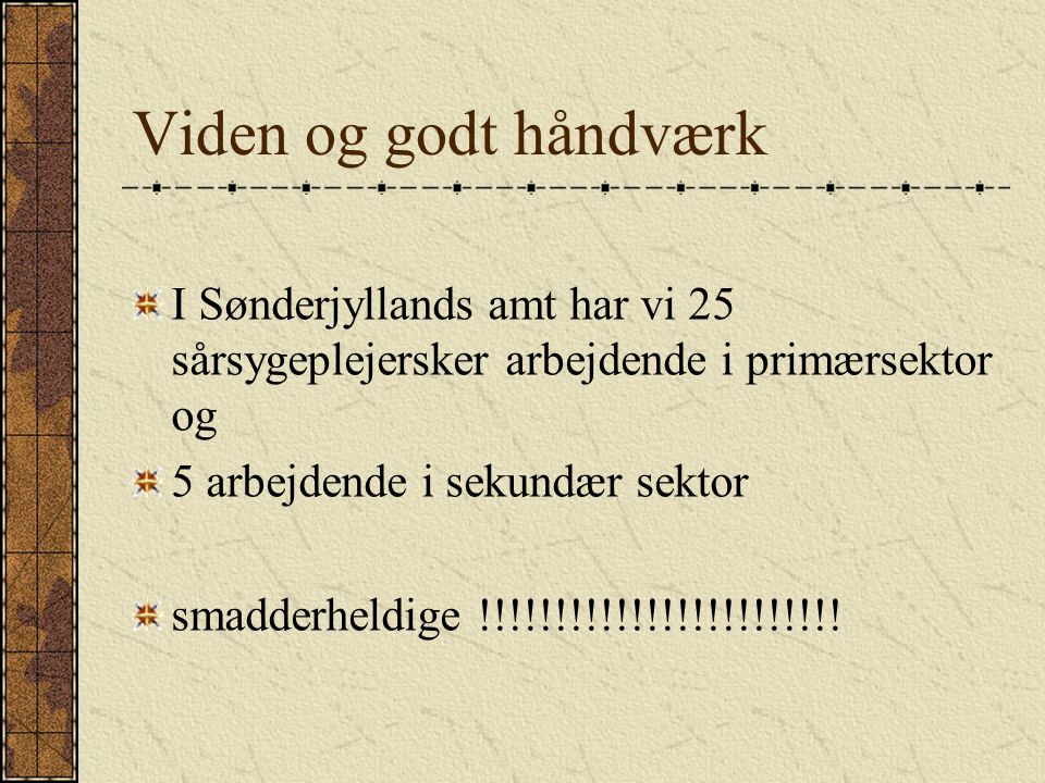 Viden og godt håndværk I Sønderjyllands amt har vi 25 sårsygeplejersker arbejdende i primærsektor og.